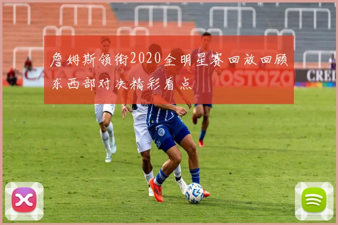 詹姆斯领衔2020全明星赛回放回顾东西部对决精彩看点