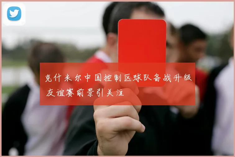 克什米尔中国控制区球队备战升级 友谊赛前景引关注