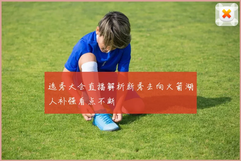 选秀大会直播解析新秀去向火箭湖人补强看点不断