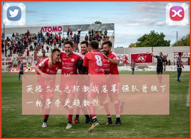 英格兰足总杯激战落幕 强队晋级下一轮争夺更趋激烈