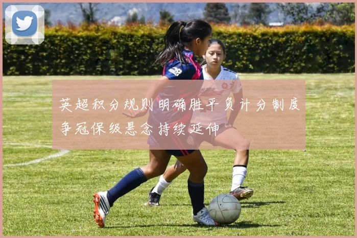 英超积分规则明确胜平负计分制度争冠保级悬念持续延伸
