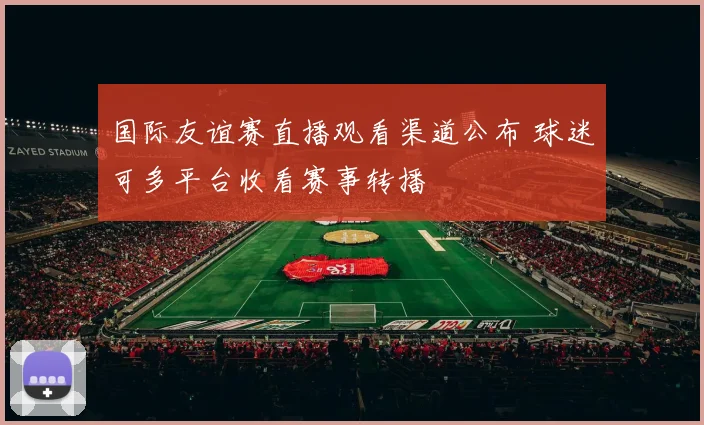 国际友谊赛直播观看渠道公布 球迷可多平台收看赛事转播