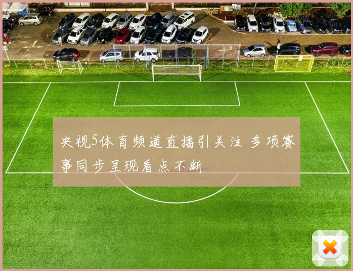 央视5体育频道直播引关注 多项赛事同步呈现看点不断