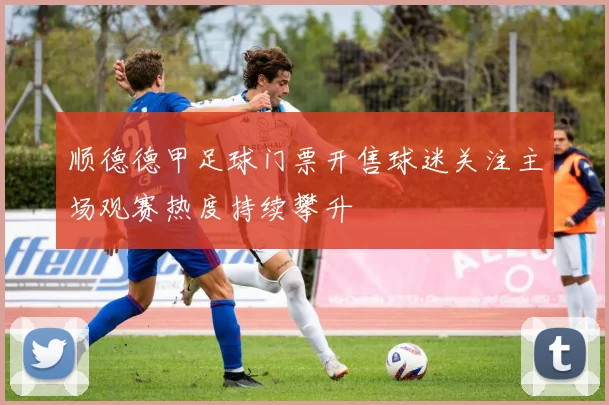 顺德德甲足球门票开售球迷关注主场观赛热度持续攀升