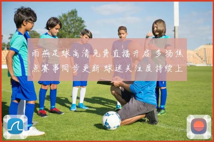 雨燕足球高清免费直播开启 多场焦点赛事同步更新 球迷关注度持续上升