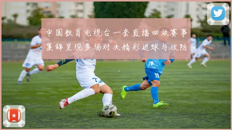 中国教育电视台一套直播回放赛事集锦呈现多场对决精彩进球与攻防看点