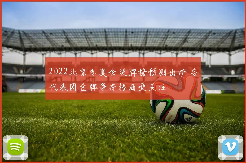2022北京冬奥会奖牌榜预测出炉 各代表团金牌争夺格局受关注