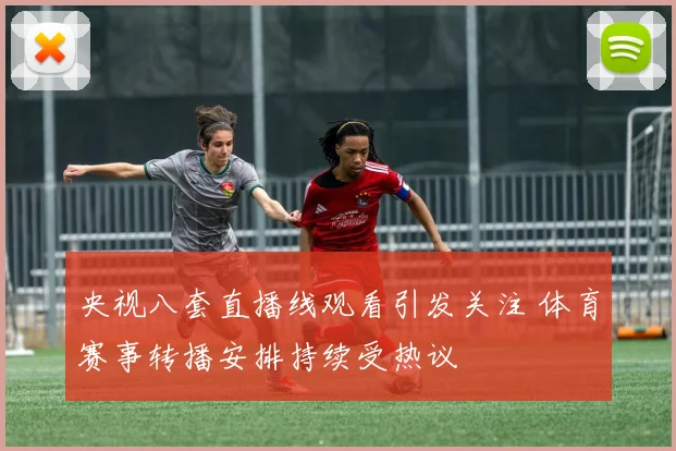 央视八套直播线观看引发关注 体育赛事转播安排持续受热议