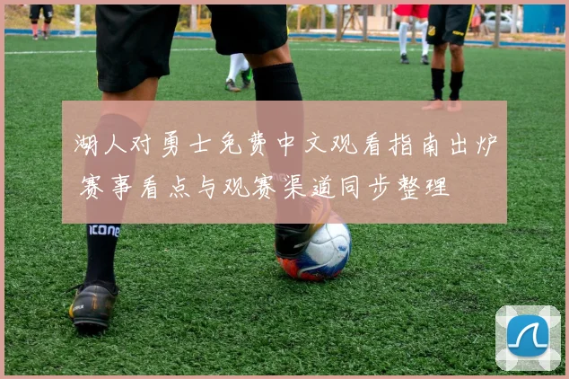 湖人对勇士免费中文观看指南出炉 赛事看点与观赛渠道同步整理