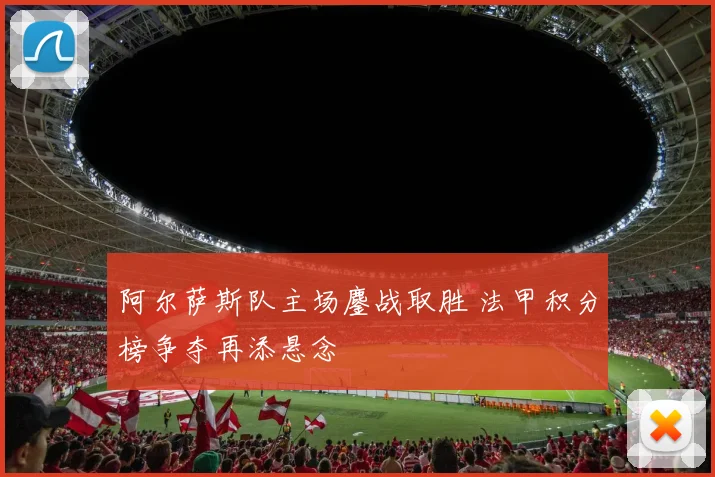 阿尔萨斯队主场鏖战取胜 法甲积分榜争夺再添悬念