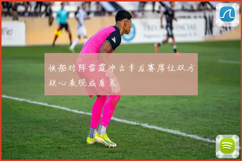 快船对阵雷霆冲击季后赛席位双方核心表现成看点