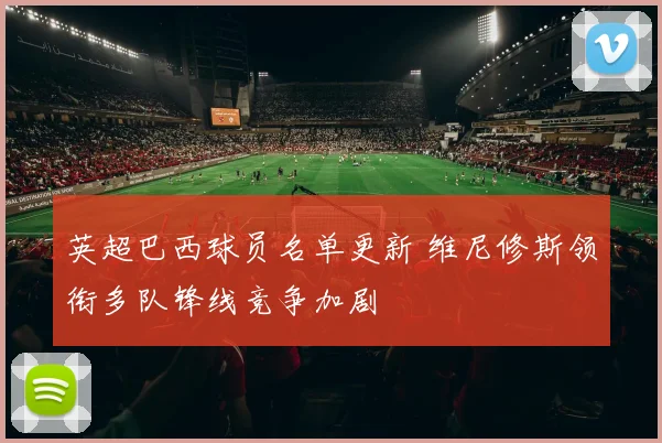 英超巴西球员名单更新 维尼修斯领衔多队锋线竞争加剧