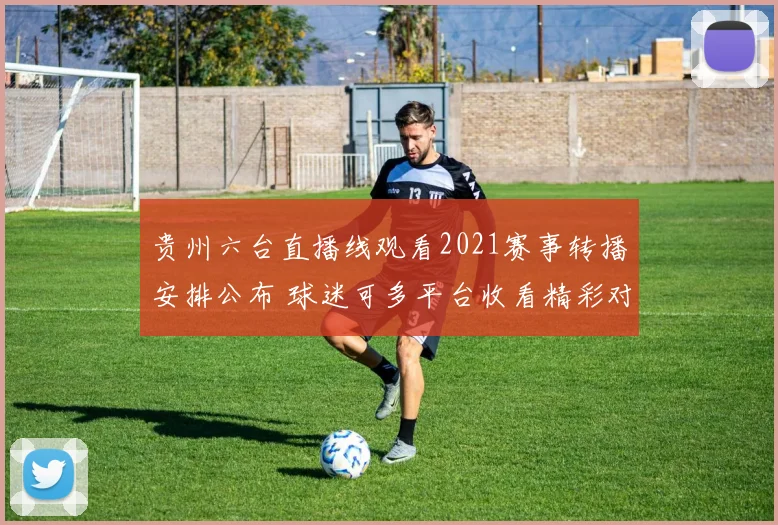 贵州六台直播线观看2021赛事转播安排公布 球迷可多平台收看精彩对决