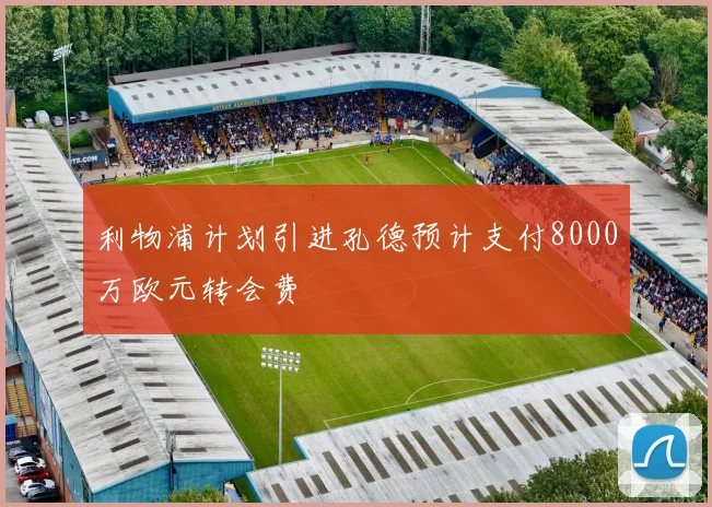 利物浦计划引进孔德预计支付8000万欧元转会费