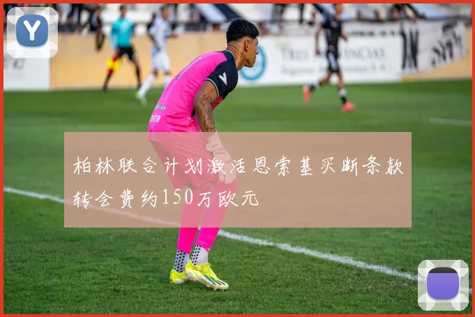 柏林联合计划激活恩索基买断条款转会费约150万欧元