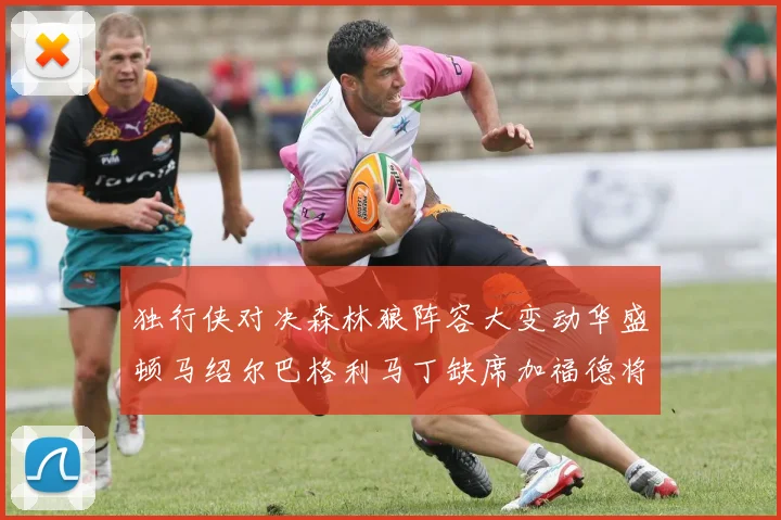 独行侠对决森林狼阵容大变动华盛顿马绍尔巴格利马丁缺席加福德将出战