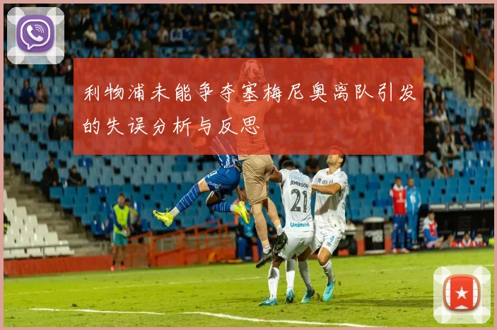 利物浦未能争夺塞梅尼奥离队引发的失误分析与反思