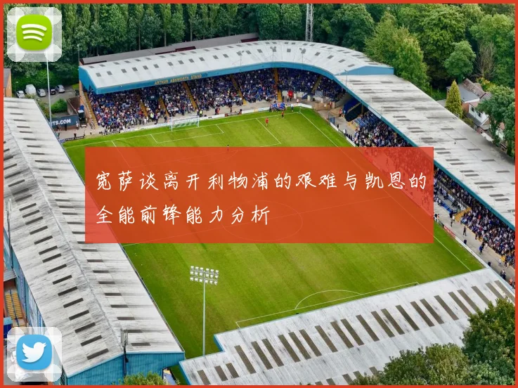 宽萨谈离开利物浦的艰难与凯恩的全能前锋能力分析