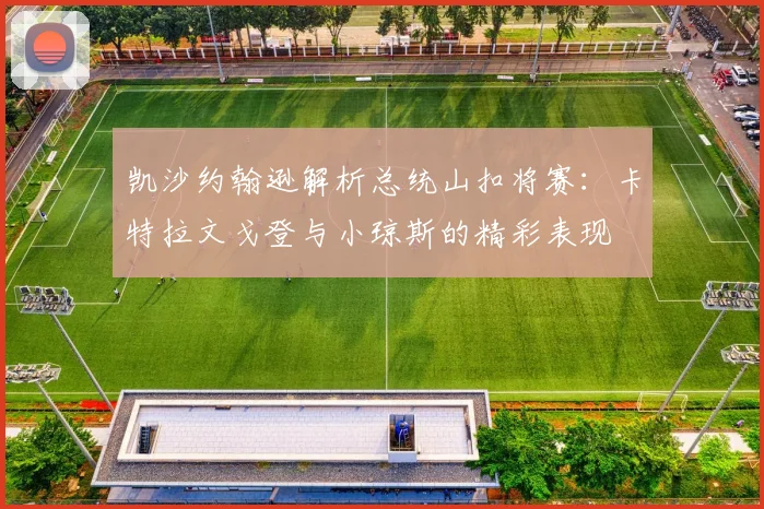 凯沙约翰逊解析总统山扣将赛：卡特拉文戈登与小琼斯的精彩表现
