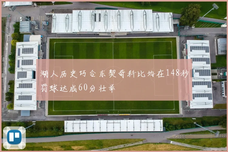 湖人历史巧合东契奇科比均在148秒罚球达成60分壮举