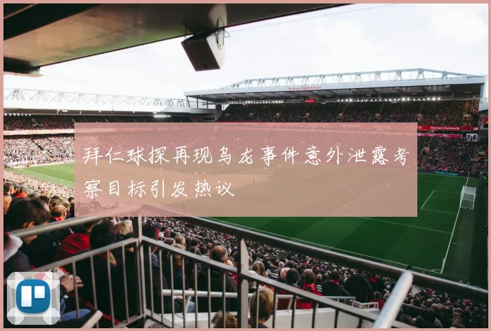 拜仁球探再现乌龙事件意外泄露考察目标引发热议