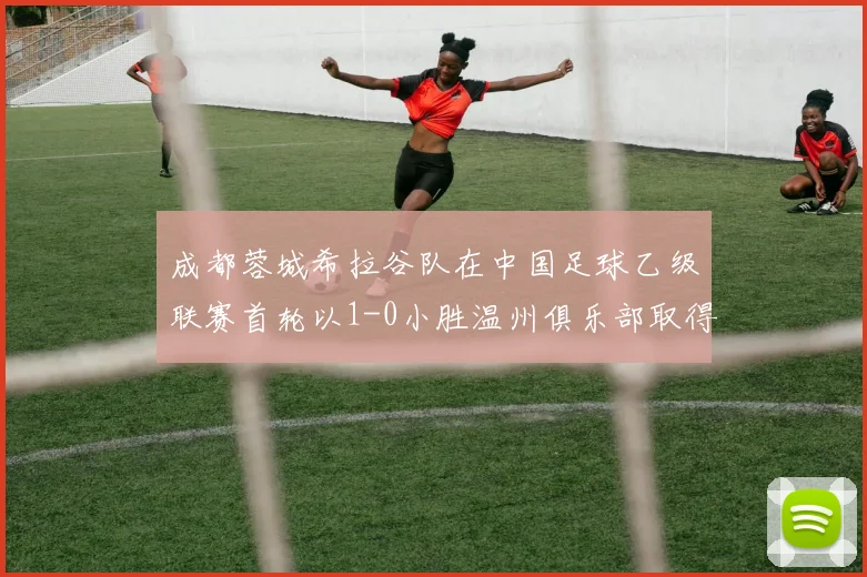 成都蓉城希拉谷队在中国足球乙级联赛首轮以1-0小胜温州俱乐部取得开门红
