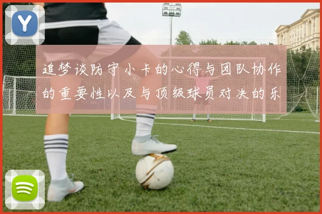 追梦谈防守小卡的心得与团队协作的重要性以及与顶级球员对决的乐趣