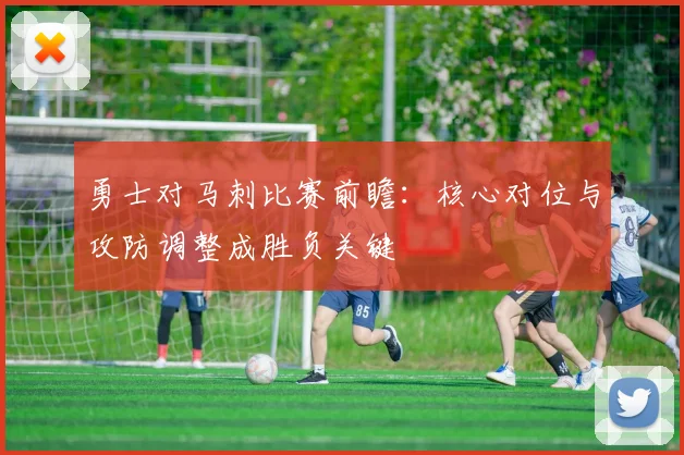 勇士对马刺比赛前瞻：核心对位与攻防调整成胜负关键